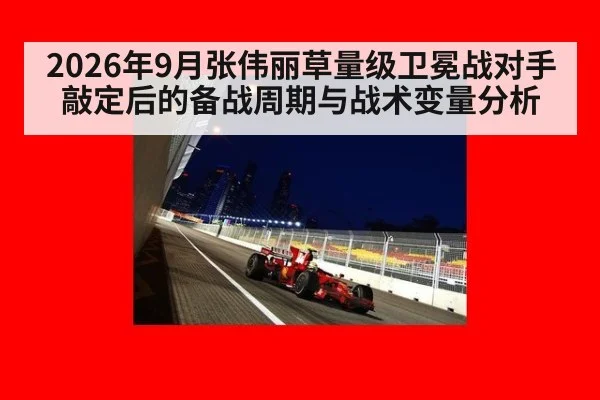 2026年9月张伟丽草量级卫冕战对手敲定后的备战周期与战术变量分析