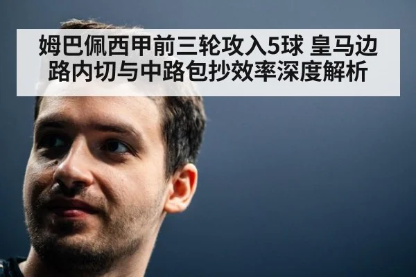 姆巴佩西甲前三轮攻入5球 皇马边路内切与中路包抄效率深度解析