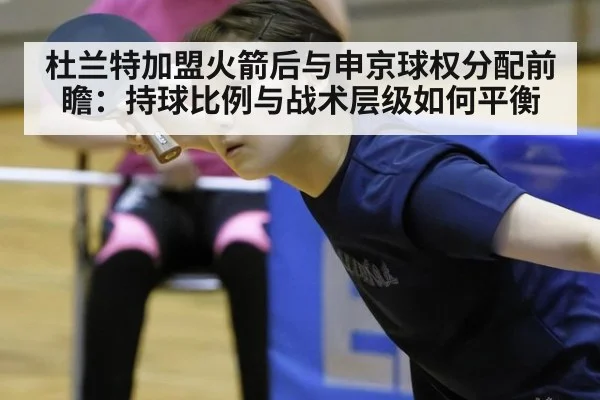 杜兰特加盟火箭后与申京球权分配前瞻:持球比例与战术层级如何平衡